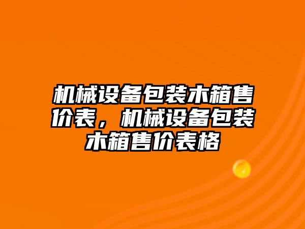 機械設備包裝木箱售價表，機械設備包裝木箱售價表格