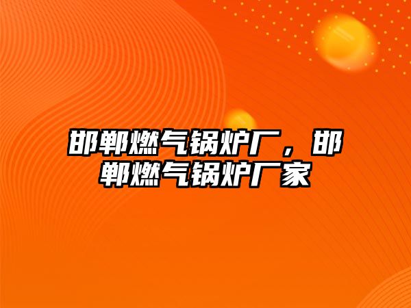 邯鄲燃?xì)忮仩t廠，邯鄲燃?xì)忮仩t廠家