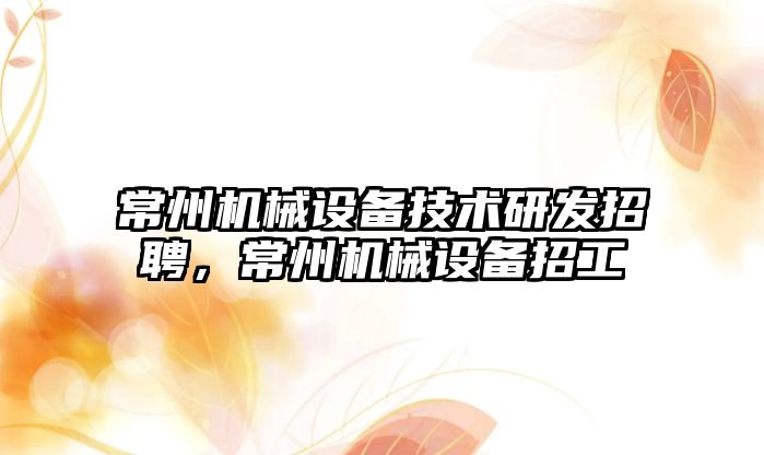 常州機械設備技術研發招聘，常州機械設備招工