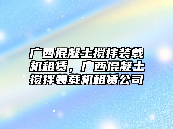 廣西混凝土攪拌裝載機租賃，廣西混凝土攪拌裝載機租賃公司