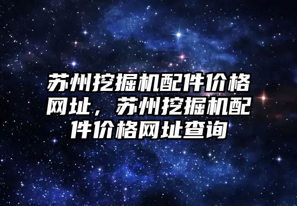 蘇州挖掘機配件價格網(wǎng)址，蘇州挖掘機配件價格網(wǎng)址查詢