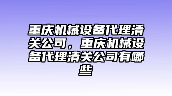 重慶機械設備代理清關公司，重慶機械設備代理清關公司有哪些