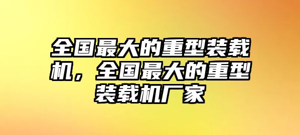 全國(guó)最大的重型裝載機(jī)，全國(guó)最大的重型裝載機(jī)廠家