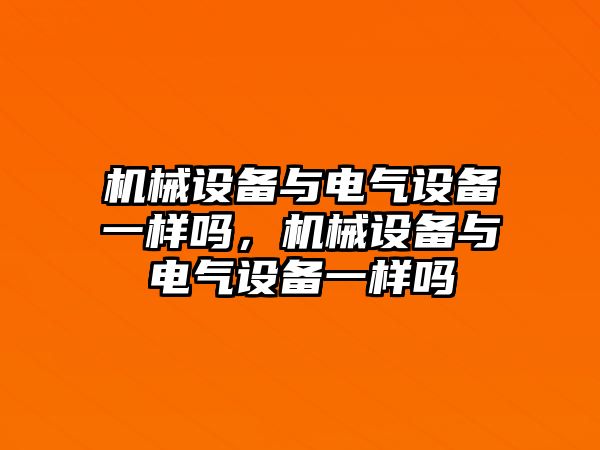 機械設備與電氣設備一樣嗎，機械設備與電氣設備一樣嗎