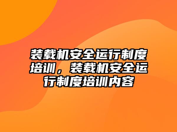 裝載機安全運行制度培訓，裝載機安全運行制度培訓內容