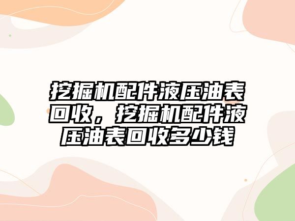 挖掘機(jī)配件液壓油表回收，挖掘機(jī)配件液壓油表回收多少錢