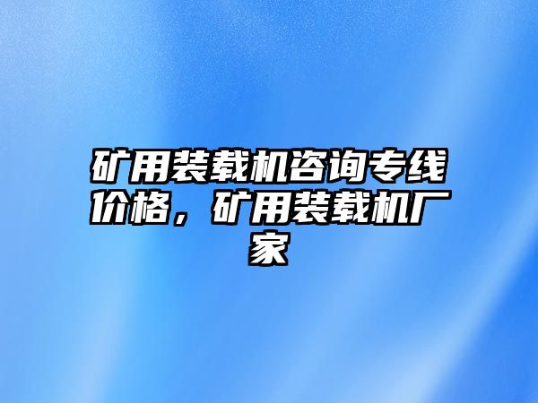 礦用裝載機咨詢專線價格，礦用裝載機廠家