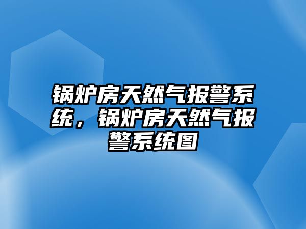 鍋爐房天然氣報警系統，鍋爐房天然氣報警系統圖