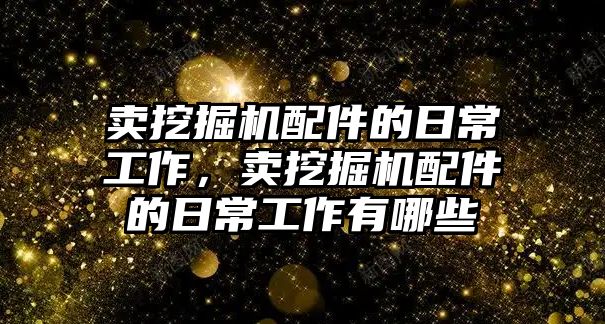 賣挖掘機配件的日常工作，賣挖掘機配件的日常工作有哪些