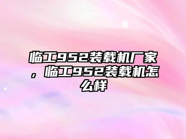 臨工952裝載機廠家，臨工952裝載機怎么樣