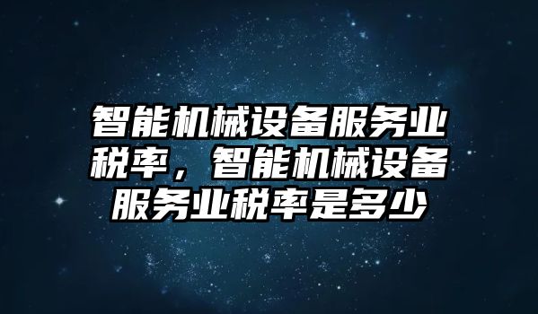 智能機械設備服務業稅率，智能機械設備服務業稅率是多少