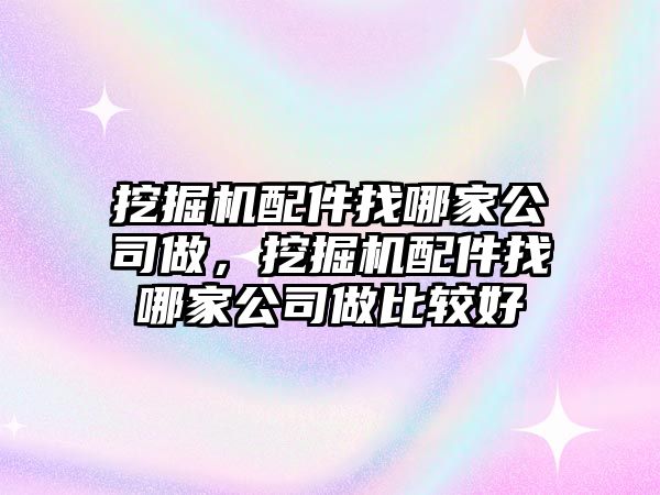 挖掘機配件找哪家公司做，挖掘機配件找哪家公司做比較好