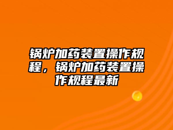 鍋爐加藥裝置操作規程，鍋爐加藥裝置操作規程最新