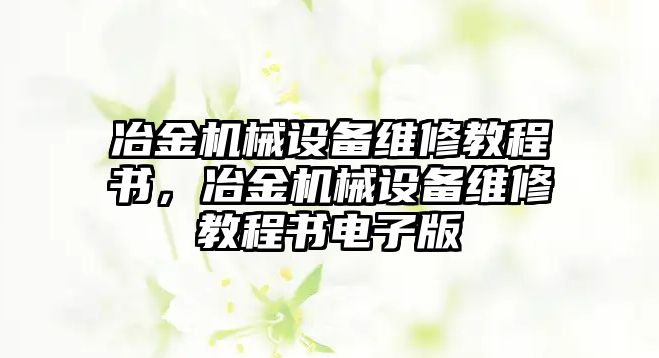 冶金機械設備維修教程書，冶金機械設備維修教程書電子版