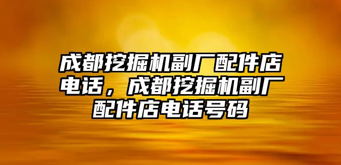 成都挖掘機(jī)副廠配件店電話，成都挖掘機(jī)副廠配件店電話號碼