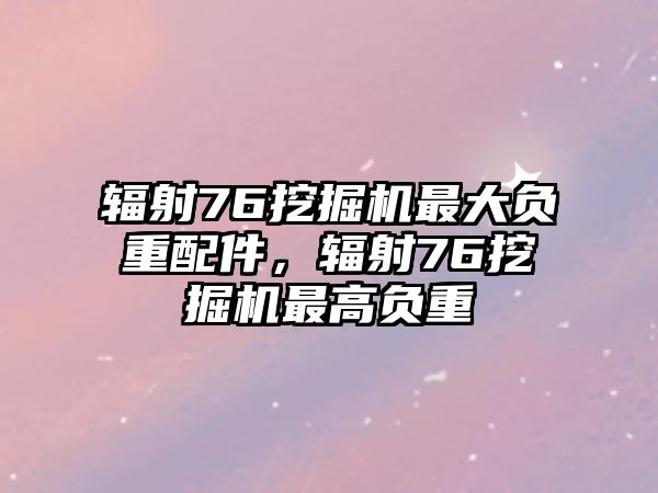 輻射76挖掘機最大負(fù)重配件，輻射76挖掘機最高負(fù)重