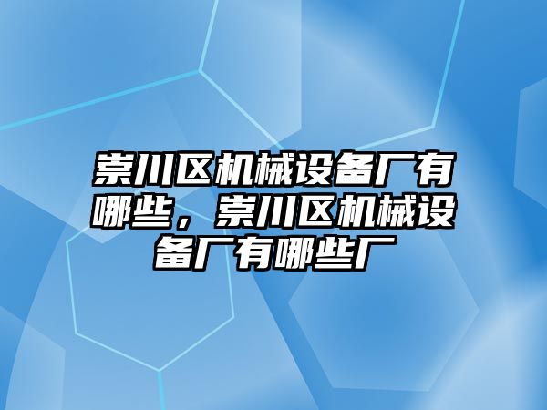 崇川區(qū)機(jī)械設(shè)備廠有哪些，崇川區(qū)機(jī)械設(shè)備廠有哪些廠