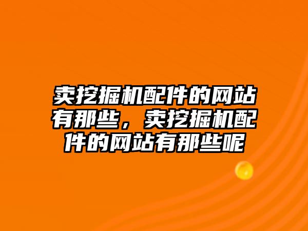 賣挖掘機配件的網站有那些，賣挖掘機配件的網站有那些呢