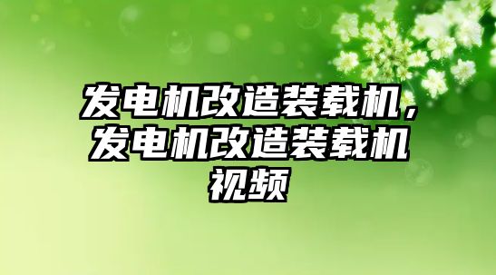 發電機改造裝載機，發電機改造裝載機視頻