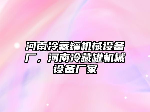 河南冷藏罐機械設備廠，河南冷藏罐機械設備廠家