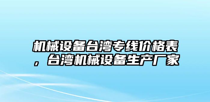 機械設備臺灣專線價格表，臺灣機械設備生產廠家