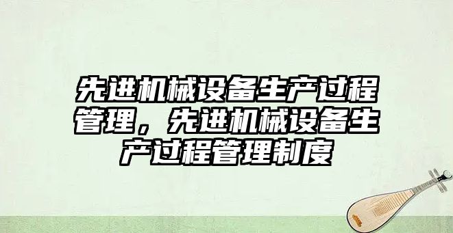 先進機械設備生產過程管理，先進機械設備生產過程管理制度