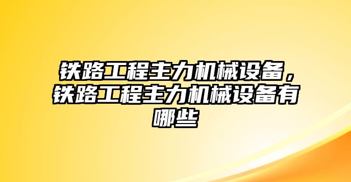 鐵路工程主力機械設備，鐵路工程主力機械設備有哪些