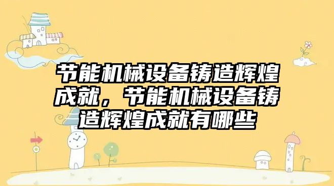 節能機械設備鑄造輝煌成就，節能機械設備鑄造輝煌成就有哪些