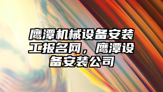 鷹潭機械設備安裝工報名網，鷹潭設備安裝公司