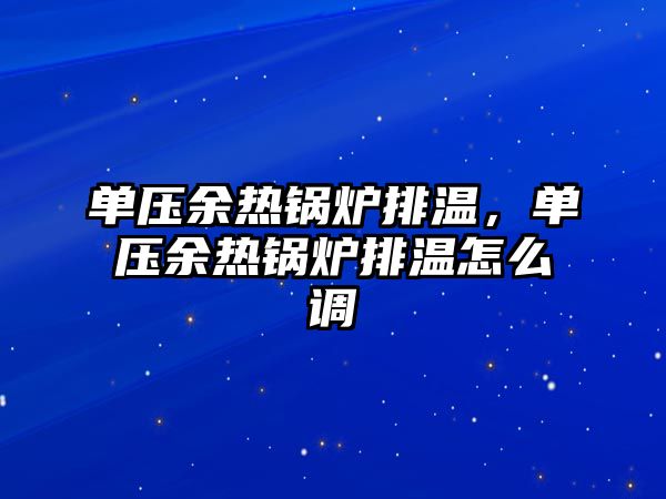 單壓余熱鍋爐排溫，單壓余熱鍋爐排溫怎么調(diào)