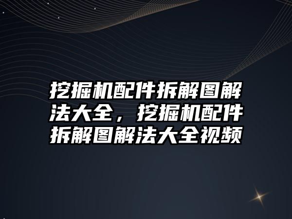 挖掘機配件拆解圖解法大全，挖掘機配件拆解圖解法大全視頻