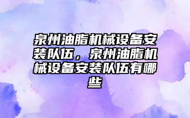 泉州油脂機械設備安裝隊伍，泉州油脂機械設備安裝隊伍有哪些