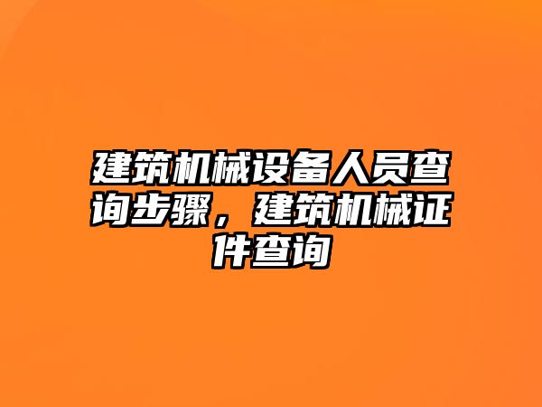 建筑機械設(shè)備人員查詢步驟，建筑機械證件查詢