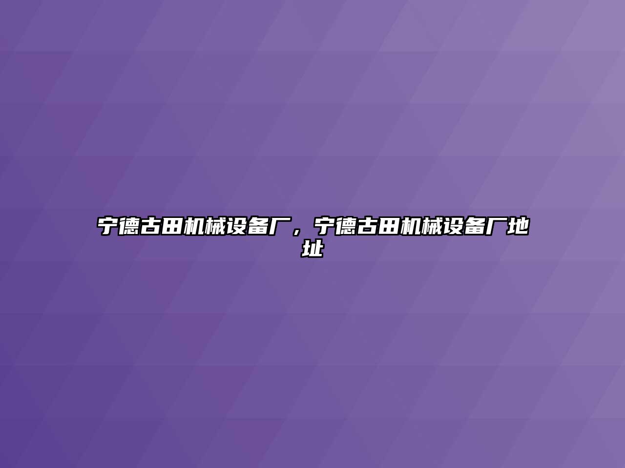 寧德古田機(jī)械設(shè)備廠，寧德古田機(jī)械設(shè)備廠地址