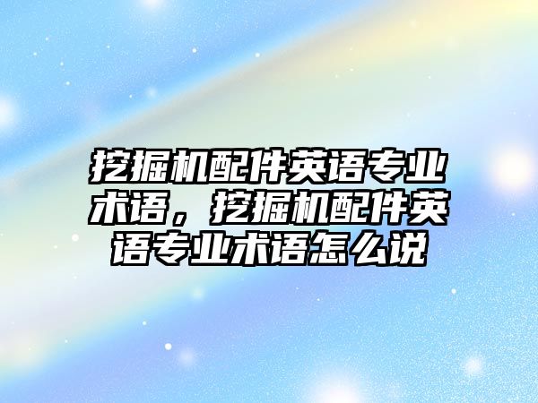 挖掘機配件英語專業術語，挖掘機配件英語專業術語怎么說