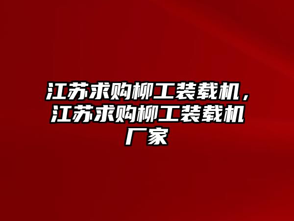 江蘇求購柳工裝載機，江蘇求購柳工裝載機廠家