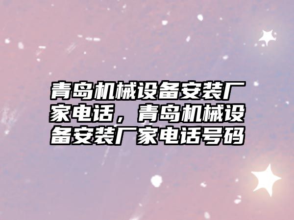 青島機械設備安裝廠家電話，青島機械設備安裝廠家電話號碼