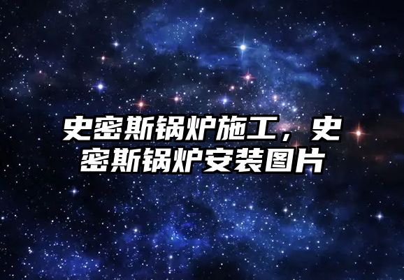 史密斯鍋爐施工，史密斯鍋爐安裝圖片