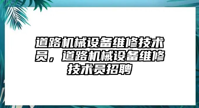 道路機械設備維修技術員，道路機械設備維修技術員招聘