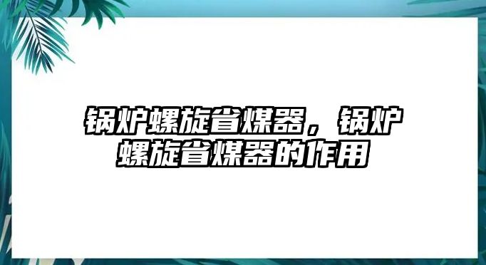 鍋爐螺旋省煤器，鍋爐螺旋省煤器的作用