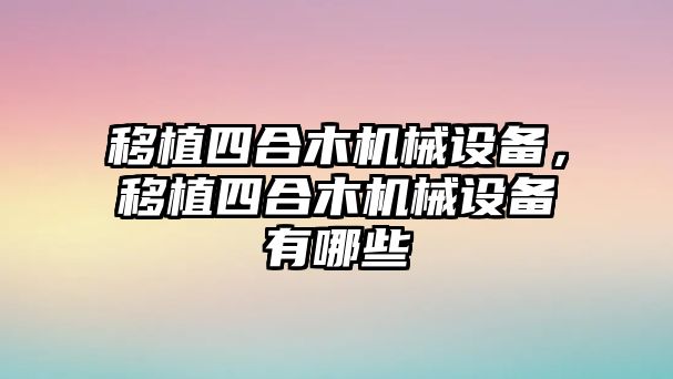 移植四合木機械設備，移植四合木機械設備有哪些