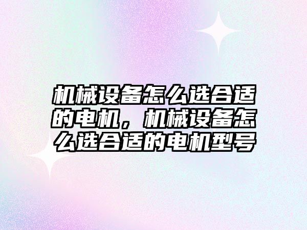 機械設備怎么選合適的電機，機械設備怎么選合適的電機型號