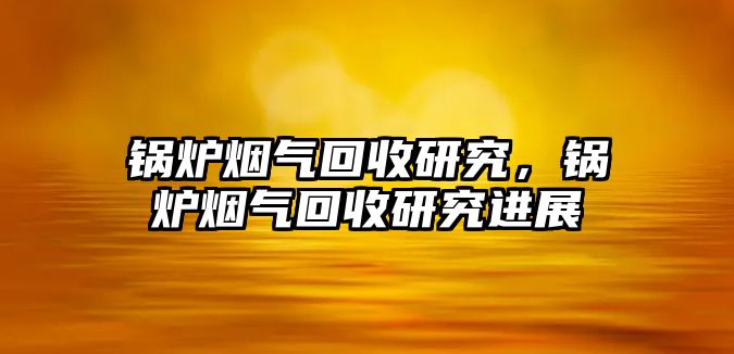 鍋爐煙氣回收研究，鍋爐煙氣回收研究進展