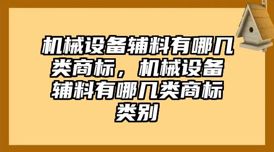 機械設(shè)備輔料有哪幾類商標，機械設(shè)備輔料有哪幾類商標類別