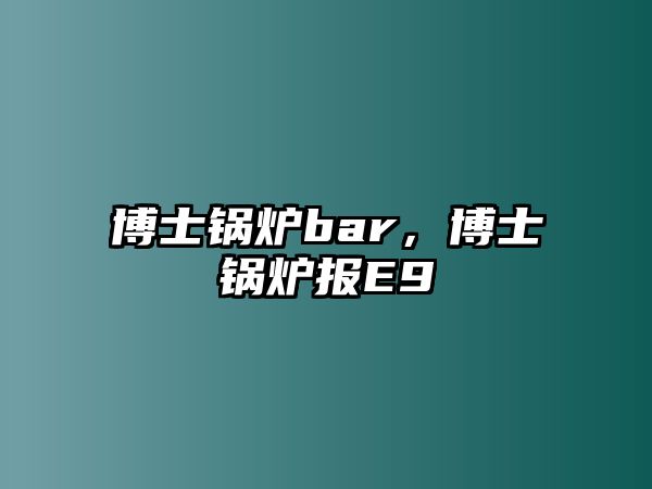 博士鍋爐bar，博士鍋爐報E9