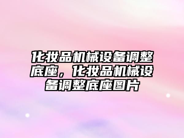 化妝品機械設備調整底座，化妝品機械設備調整底座圖片