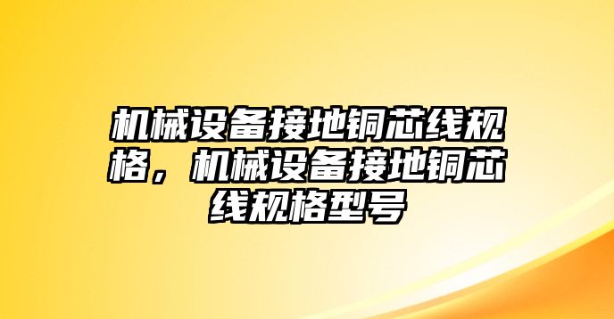 機械設(shè)備接地銅芯線規(guī)格，機械設(shè)備接地銅芯線規(guī)格型號