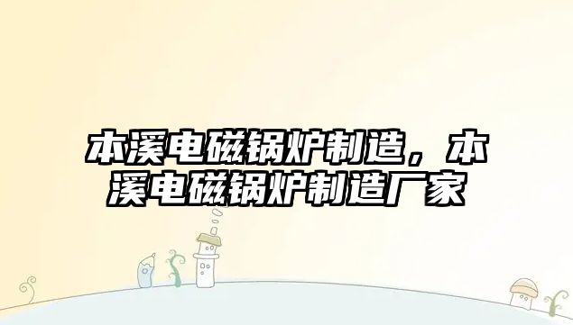 本溪電磁鍋爐制造，本溪電磁鍋爐制造廠家