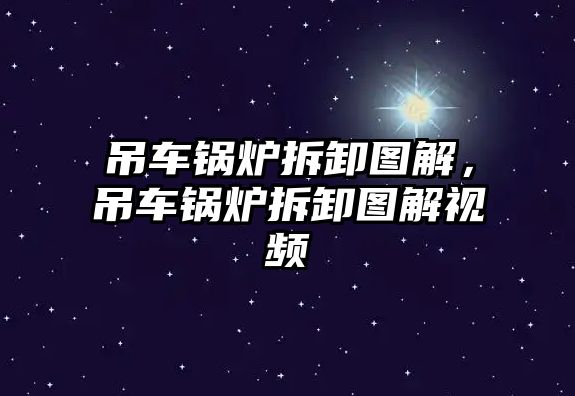 吊車鍋爐拆卸圖解，吊車鍋爐拆卸圖解視頻