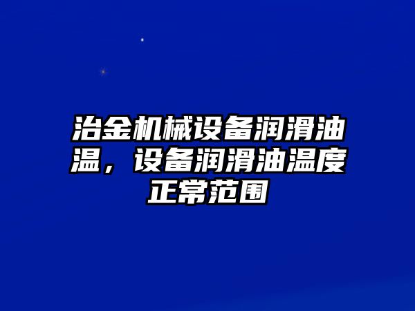 治金機械設備潤滑油溫，設備潤滑油溫度正常范圍